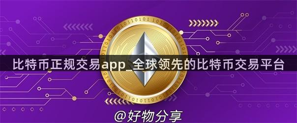 比特币正规交易app_全球领先的比特币交易平台