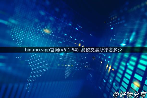 binanceapp官网(v6.1.54)_易欧交易所排名多少