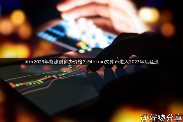 fil币2023年能涨到多少价格？Filecoin文件币进入2023年后猛涨