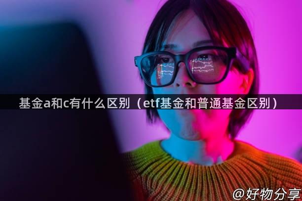 基金a和c有什么区别（etf基金和普通基金区别）