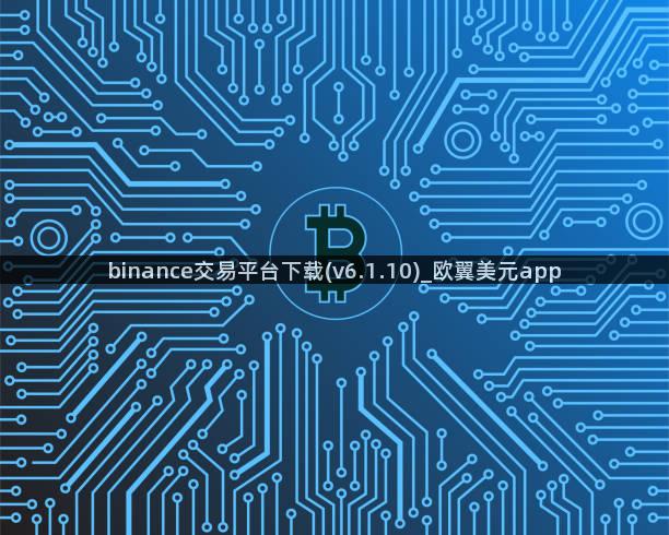 binance交易平台下载(v6.1.10)_欧翼美元app