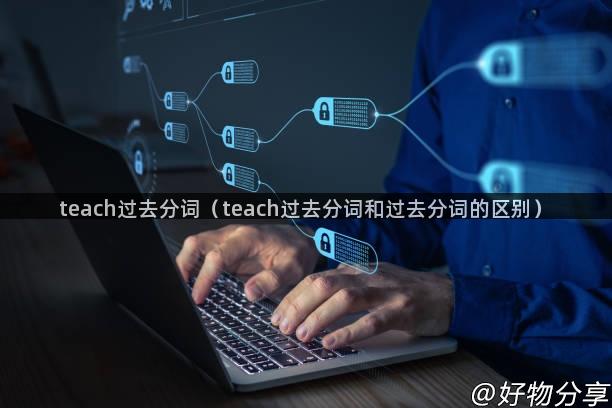 teach过去分词（teach过去分词和过去分词的区别）