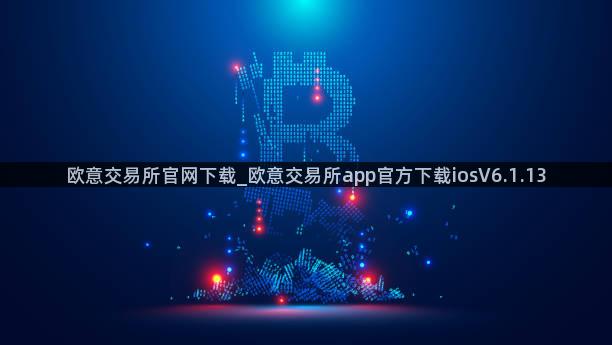 欧意交易所官网下载_欧意交易所app官方下载iosV6.1.13