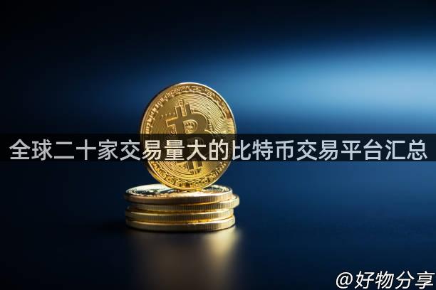 全球二十家交易量大的比特币交易平台汇总