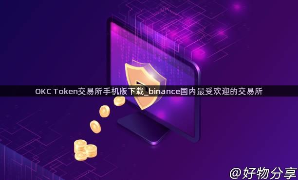 OKC Token交易所手机版下载_binance国内最受欢迎的交易所