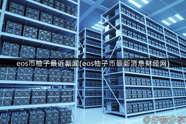 eos币柚子最近新闻(eos柚子币最新消息财经网)