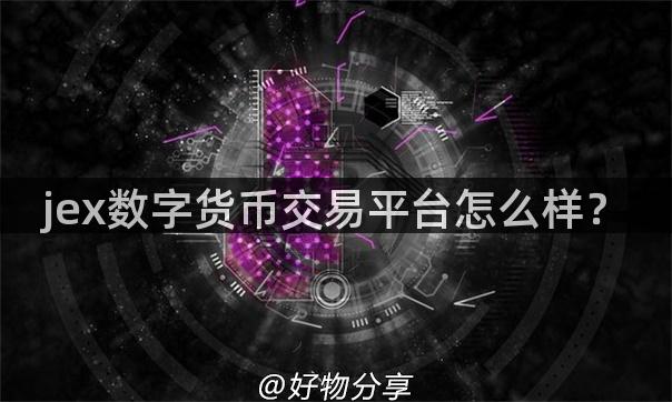 jex数字货币交易平台怎么样？