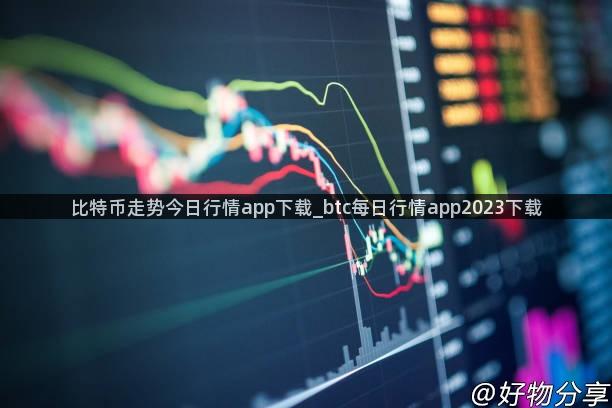 比特币走势今日行情app下载_btc每日行情app2023下载