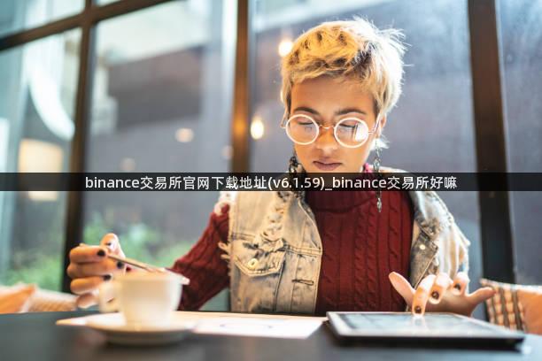 binance交易所官网下载地址(v6.1.59)_binance交易所好嘛