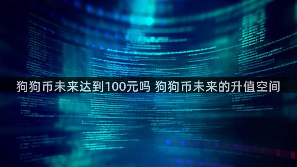 狗狗币未来达到100元吗 狗狗币未来的升值空间