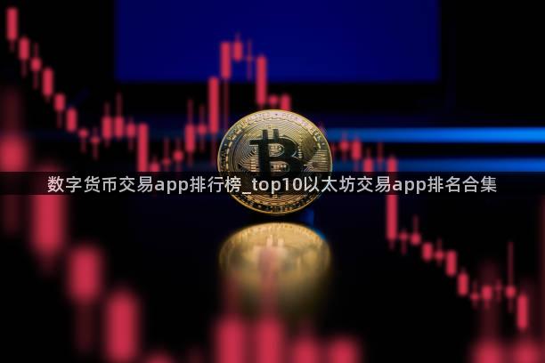 数字货币交易app排行榜_top10以太坊交易app排名合集