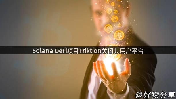 Solana DeFi项目Friktion关闭其用户平台