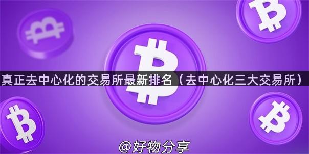 真正去中心化的交易所最新排名（去中心化三大交易所）