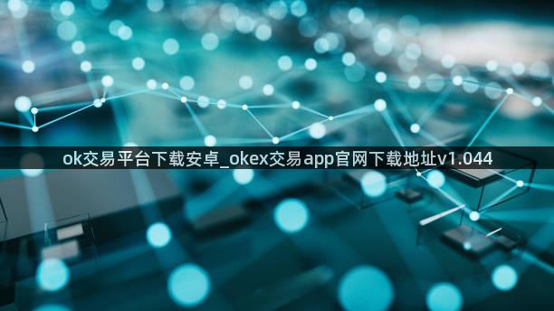 ok交易平台下载安卓_okex交易app官网下载地址v1.044