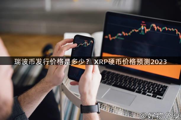 瑞波币发行价格是多少？ XRP硬币价格预测2023