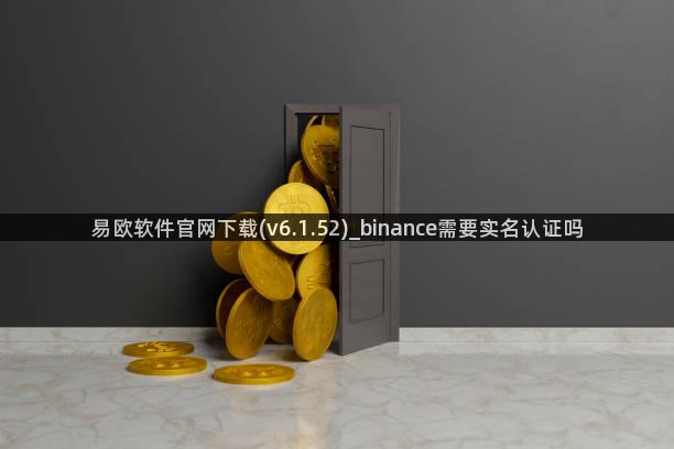 易欧软件官网下载(v6.1.52)_binance需要实名认证吗