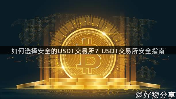 如何选择安全的USDT交易所？USDT交易所安全指南