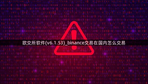 欧交所软件(v6.1.53)_binance交易在国内怎么交易