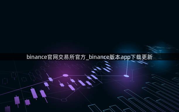 binance官网交易所官方_binance版本app下载更新