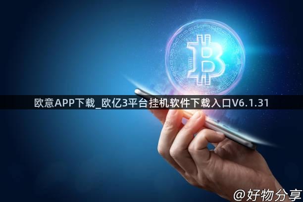 欧意APP下载_欧亿3平台挂机软件下载入口V6.1.31