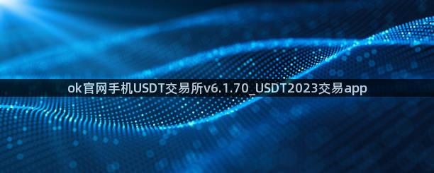 ok官网手机USDT交易所v6.1.70_USDT2023交易app