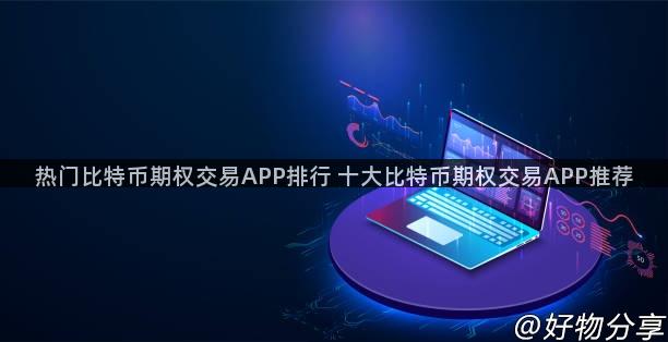 热门比特币期权交易APP排行 十大比特币期权交易APP推荐