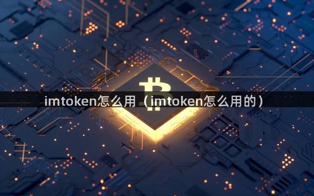 imtoken怎么用（imtoken怎么用的）