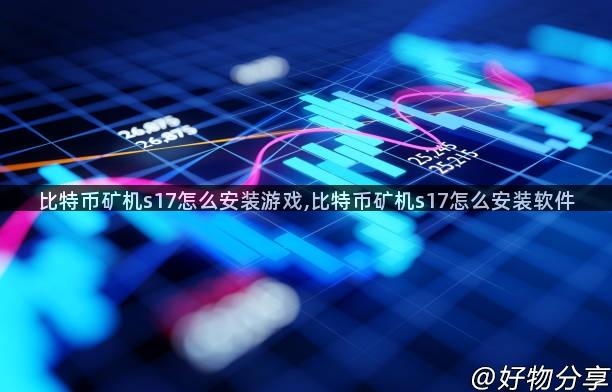 比特币矿机s17怎么安装游戏,比特币矿机s17怎么安装软件