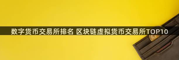 数字货币交易所排名 区块链虚拟货币交易所TOP10