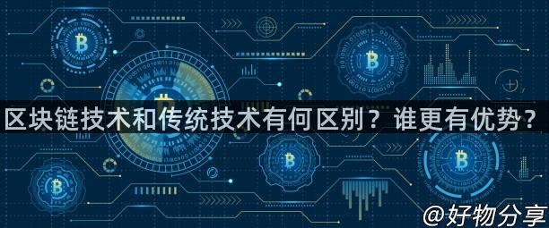 区块链技术和传统技术有何区别？谁更有优势？