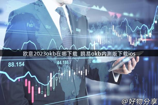 欧意2023okb在哪下载  鸥易okb内测版下载ios