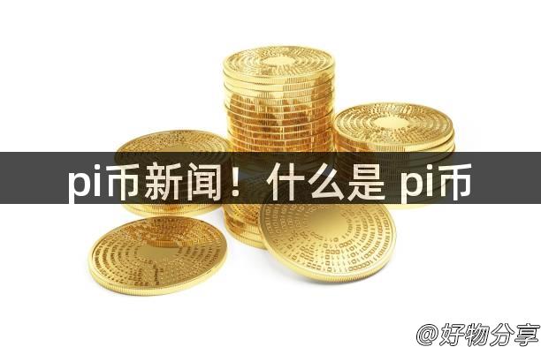 pi币新闻！什么是 pi币