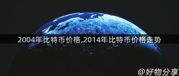 2004年比特币价格,2014年比特币价格走势