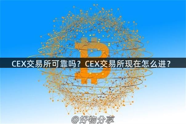 CEX交易所可靠吗？CEX交易所现在怎么进？