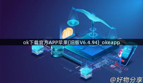 ok下载官方APP苹果(旧版V6.4.94)_okeapp