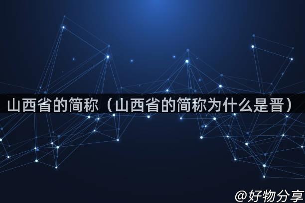 山西省的简称（山西省的简称为什么是晋）