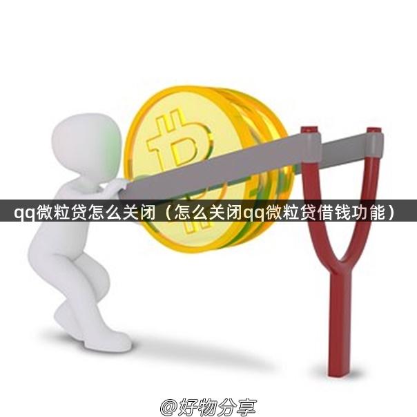 qq微粒贷怎么关闭（怎么关闭qq微粒贷借钱功能）