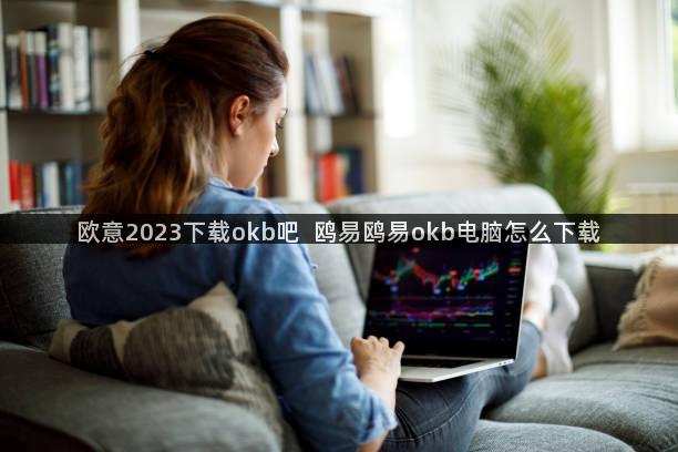 欧意2023下载okb吧  鸥易鸥易okb电脑怎么下载