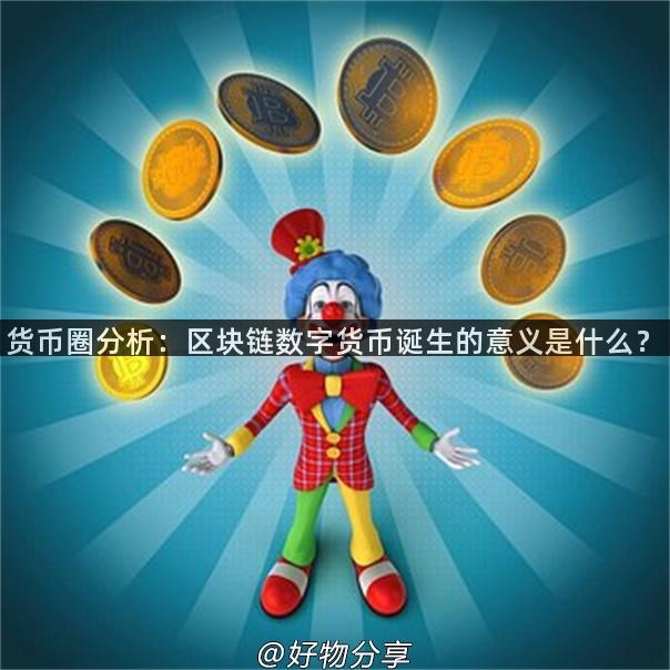 货币圈分析：区块链数字货币诞生的意义是什么？