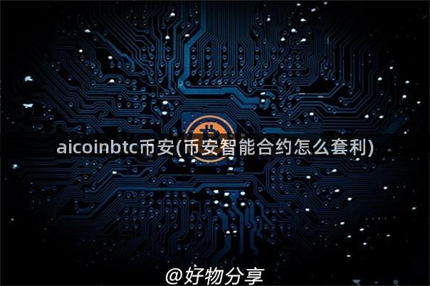 aicoinbtc币安(币安智能合约怎么套利)