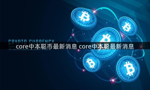 core中本聪币最新消息 core中本聪最新消息