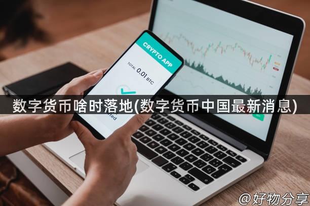 数字货币啥时落地(数字货币中国最新消息)