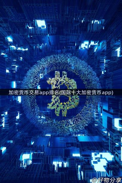 加密货币交易app排名(国际十大加密货币app)