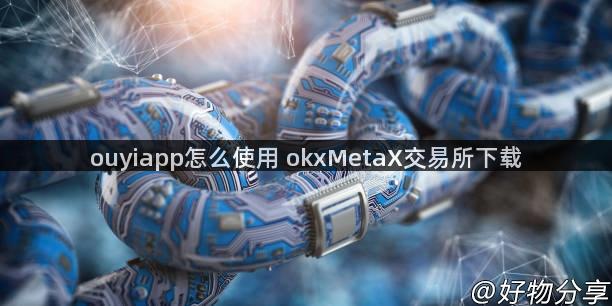 ouyiapp怎么使用 okxMetaX交易所下载