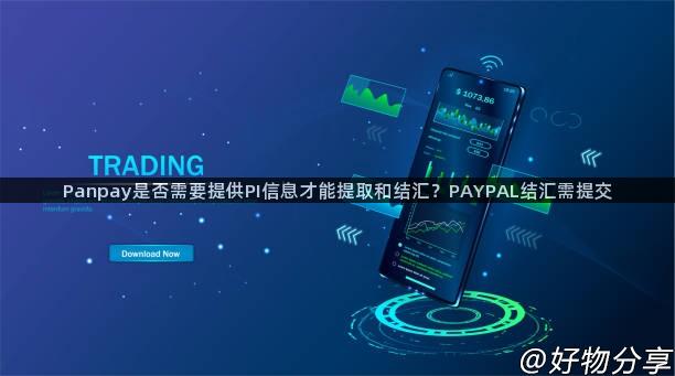 Panpay是否需要提供PI信息才能提取和结汇？PAYPAL结汇需提交