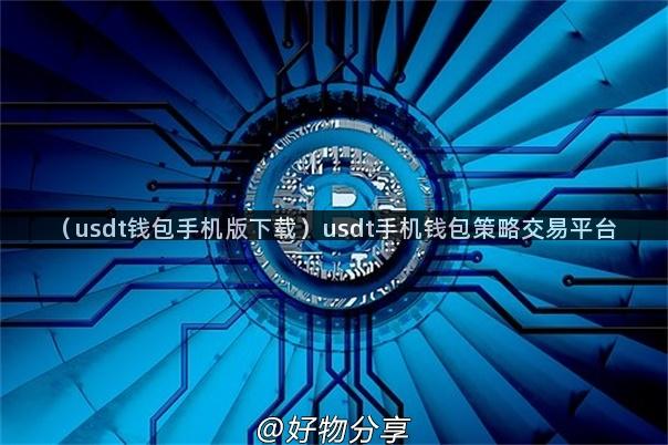 （usdt钱包手机版下载）usdt手机钱包策略交易平台