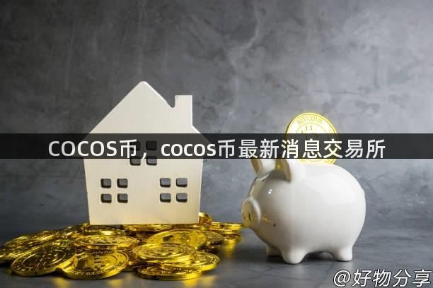 COCOS币，cocos币最新消息交易所