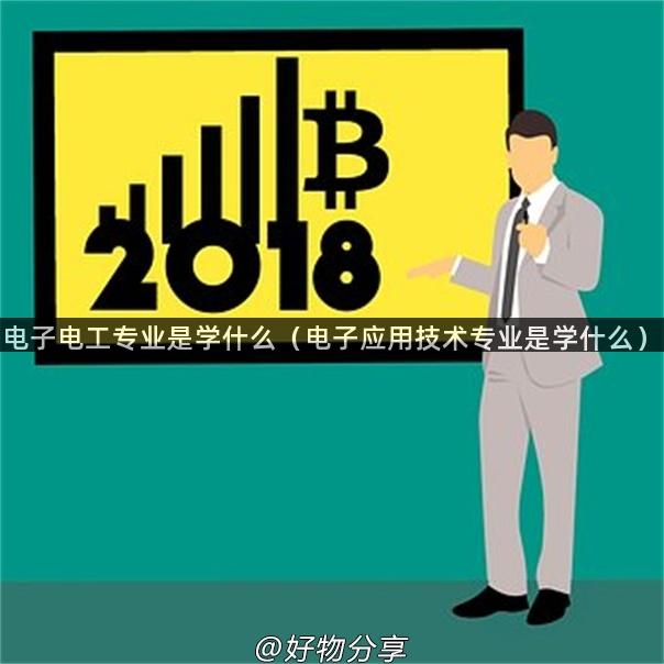 电子电工专业是学什么（电子应用技术专业是学什么）