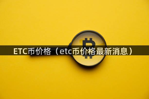 ETC币价格（etc币价格最新消息）