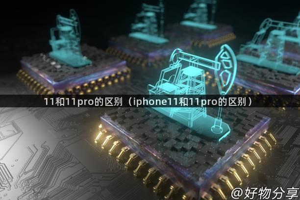 11和11pro的区别（iphone11和11pro的区别）